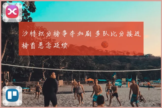 沙特积分榜争夺加剧 多队比分接近榜首悬念延续