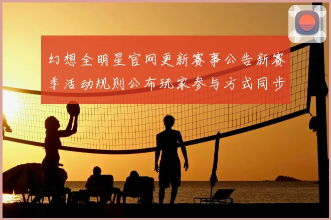 幻想全明星官网更新赛事公告新赛季活动规则公布玩家参与方式同步调整