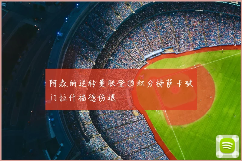 阿森纳逆转曼联登顶积分榜萨卡破门拉什福德伤退