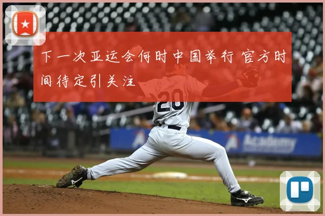 下一次亚运会何时中国举行 官方时间待定引关注