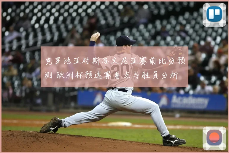 克罗地亚对斯洛文尼亚赛前比分预测 欧洲杯预选赛看点与胜负分析