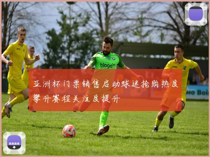 亚洲杯门票销售启动球迷抢购热度攀升赛程关注度提升