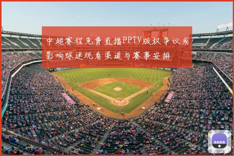 中超赛程免费直播PPTV版权争议或影响球迷观看渠道与赛事安排