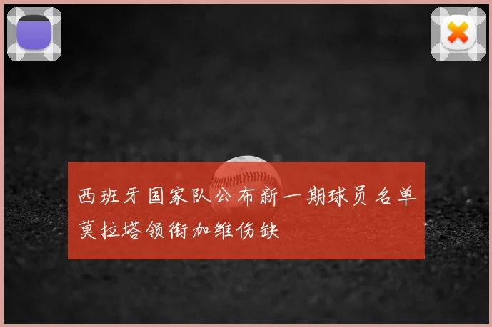 西班牙国家队公布新一期球员名单莫拉塔领衔加维伤缺