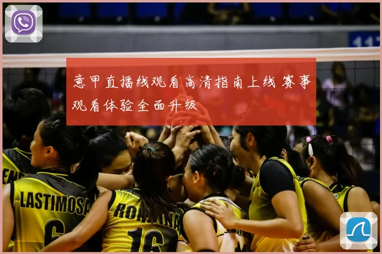 意甲直播线观看高清指南上线 赛事观看体验全面升级