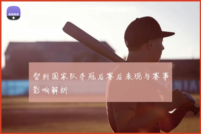 智利国家队夺冠后赛后表现与赛事影响解析