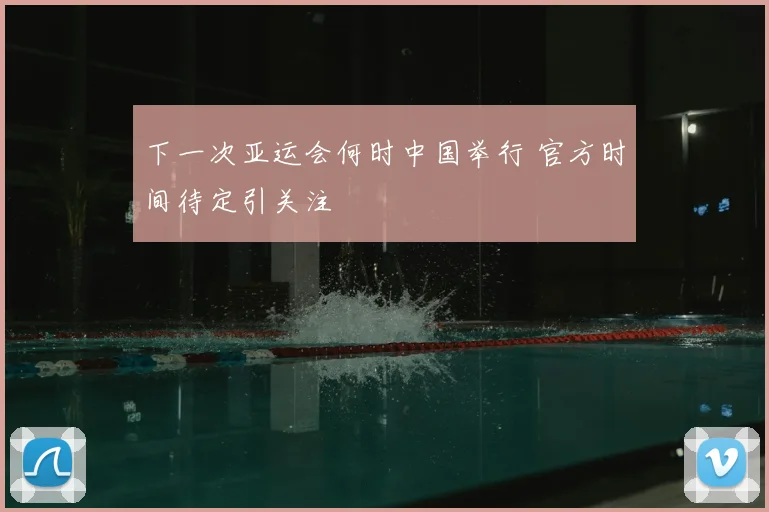 下一次亚运会何时中国举行 官方时间待定引关注