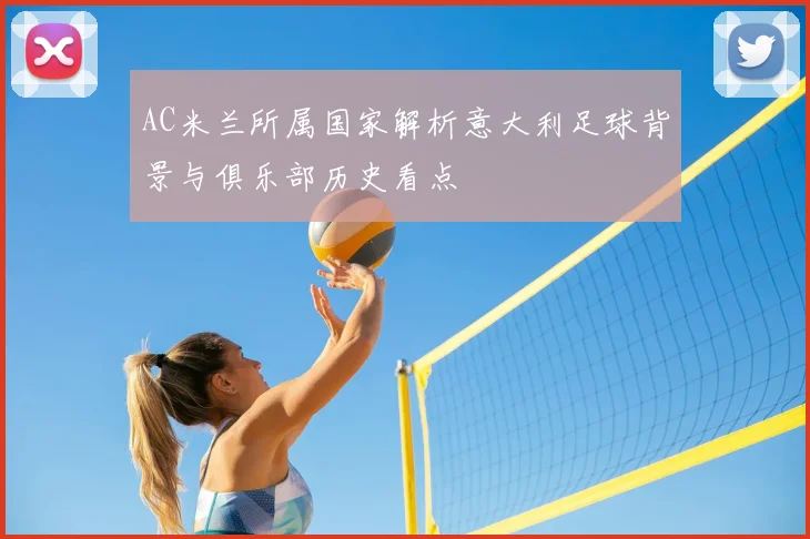 AC米兰所属国家解析意大利足球背景与俱乐部历史看点
