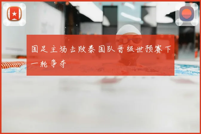 国足主场击败泰国队晋级世预赛下一轮争夺