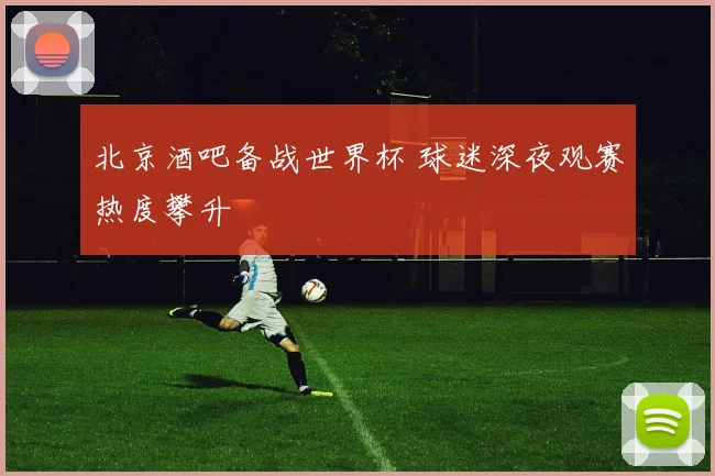北京酒吧备战世界杯 球迷深夜观赛热度攀升
