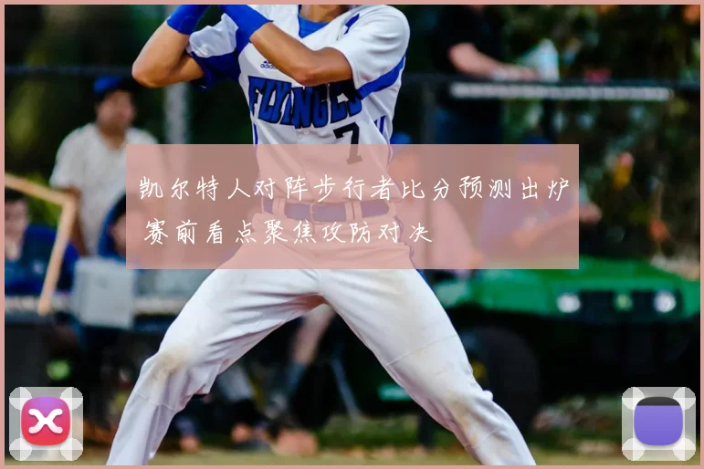 凯尔特人对阵步行者比分预测出炉 赛前看点聚焦攻防对决