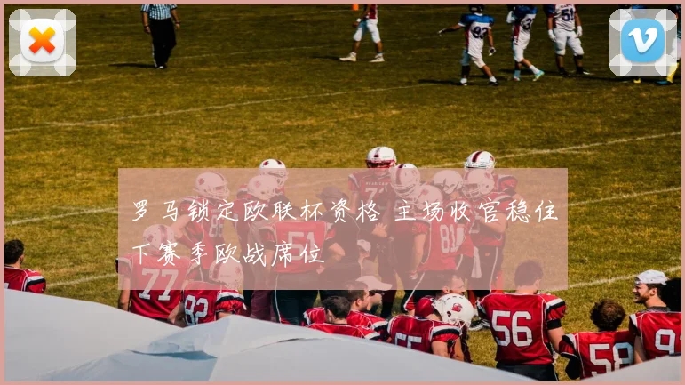 罗马锁定欧联杯资格 主场收官稳住下赛季欧战席位