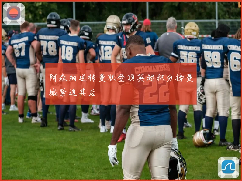 阿森纳逆转曼联登顶英超积分榜曼城紧追其后
