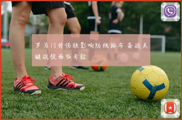 罗马门将伤缺影响防线排布 备战关键战役面临考验