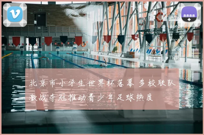 北京市小学生世界杯落幕 多校联队激战夺冠推动青少年足球热度