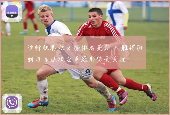 沙特联赛积分榜排名更新 利雅得胜利与吉达联合争冠形势受关注