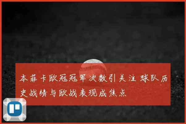 本菲卡欧冠冠军次数引关注 球队历史战绩与欧战表现成焦点