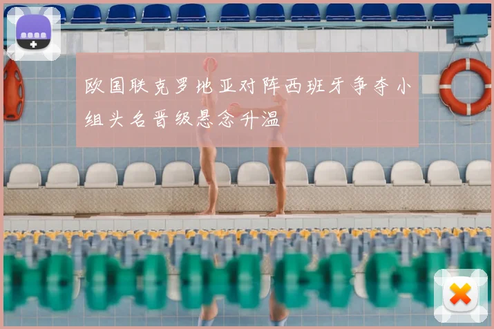 欧国联克罗地亚对阵西班牙争夺小组头名晋级悬念升温