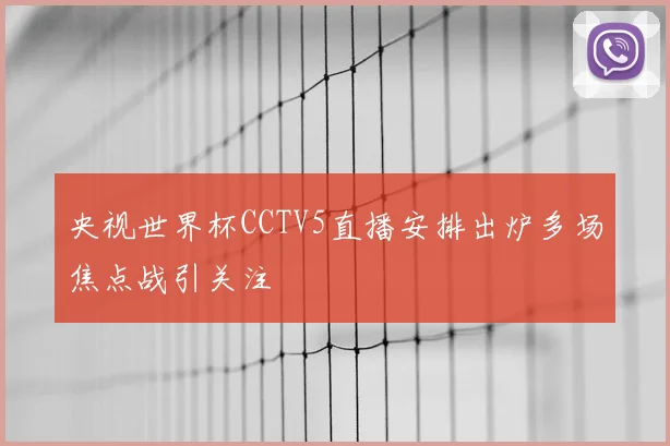 央视世界杯CCTV5直播安排出炉多场焦点战引关注