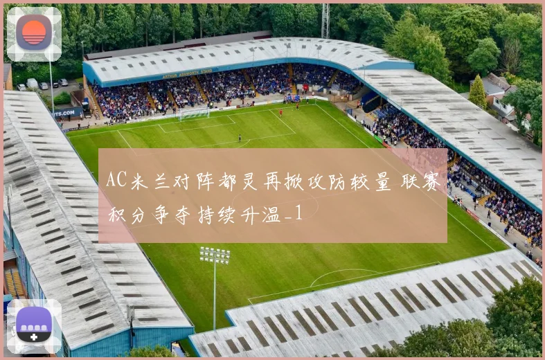 AC米兰对阵都灵再掀攻防较量 联赛积分争夺持续升温_1