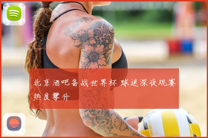 北京酒吧备战世界杯 球迷深夜观赛热度攀升