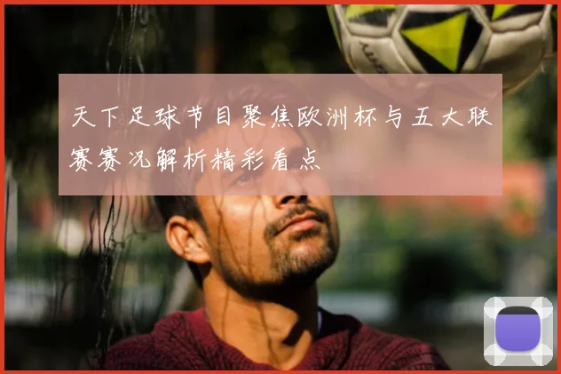 天下足球节目聚焦欧洲杯与五大联赛赛况解析精彩看点