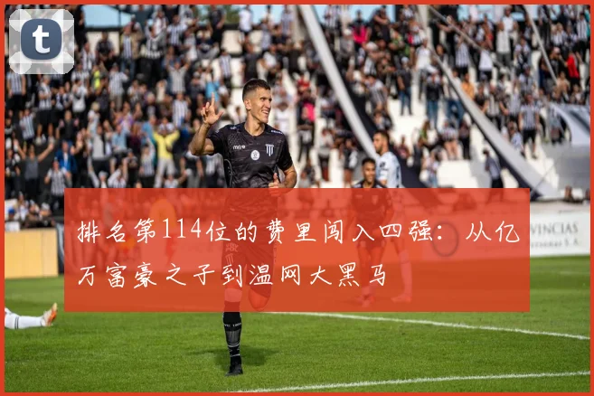 排名第114位的费里闯入四强：从亿万富豪之子到温网大黑马