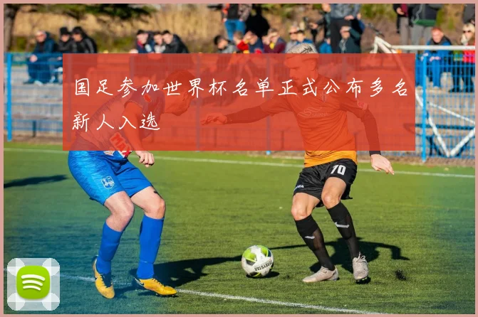 国足参加世界杯名单正式公布多名新人入选