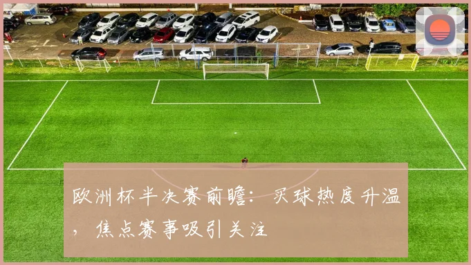欧洲杯半决赛前瞻：买球热度升温，焦点赛事吸引关注
