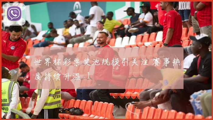 世界杯彩票奖池规模引关注 赛事热度持续升温_1