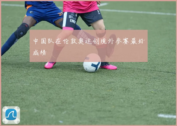 中国队在伦敦奥运创境外参赛最好成绩