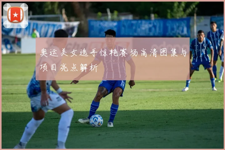 奥运美女选手惊艳赛场高清图集与项目亮点解析