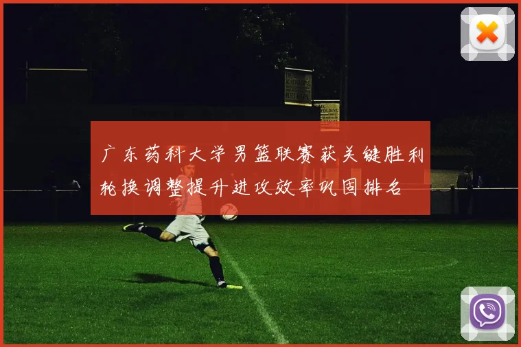 广东药科大学男篮联赛获关键胜利轮换调整提升进攻效率巩固排名