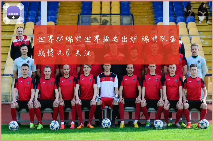 世界杯瑞典世界排名出炉 瑞典队备战情况引关注