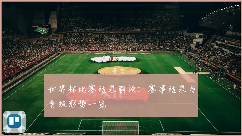 世界杯比赛结果解读：赛事结果与晋级形势一览