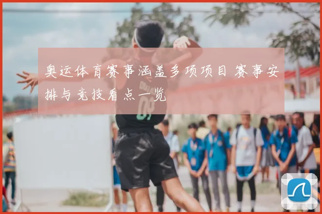 奥运体育赛事涵盖多项项目 赛事安排与竞技看点一览