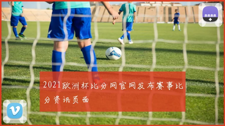 2021欧洲杯比分网官网发布赛事比分资讯页面