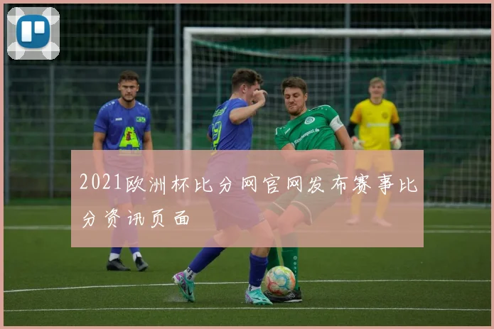 2021欧洲杯比分网官网发布赛事比分资讯页面