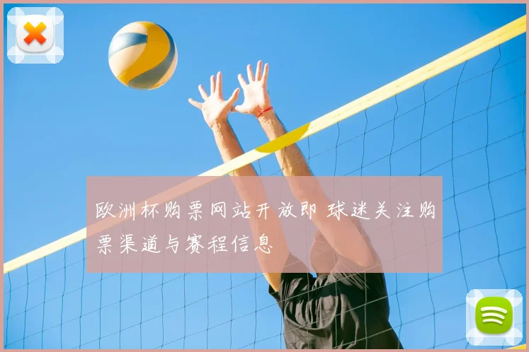 欧洲杯购票网站开放即 球迷关注购票渠道与赛程信息